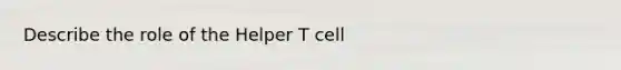 Describe the role of the Helper T cell