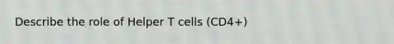 Describe the role of Helper T cells (CD4+)