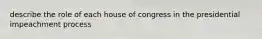 describe the role of each house of congress in the presidential impeachment process