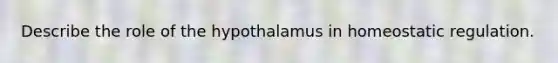 Describe the role of the hypothalamus in homeostatic regulation.