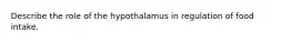 Describe the role of the hypothalamus in regulation of food intake.