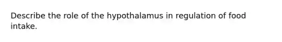 Describe the role of the hypothalamus in regulation of food intake.