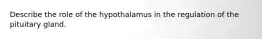 Describe the role of the hypothalamus in the regulation of the pituitary gland.