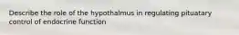 Describe the role of the hypothalmus in regulating pituatary control of endocrine function