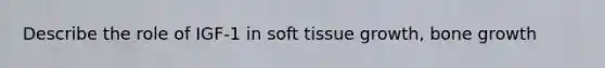 Describe the role of IGF-1 in soft tissue growth, bone growth