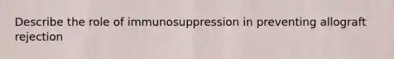 Describe the role of immunosuppression in preventing allograft rejection
