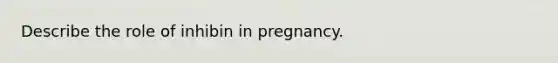 Describe the role of inhibin in pregnancy.