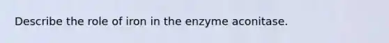 Describe the role of iron in the enzyme aconitase.