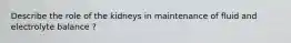 Describe the role of the kidneys in maintenance of fluid and electrolyte balance ?
