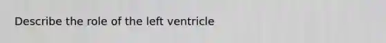 Describe the role of the left ventricle