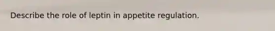 Describe the role of leptin in appetite regulation.