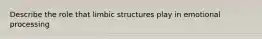 Describe the role that limbic structures play in emotional processing