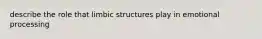 describe the role that limbic structures play in emotional processing