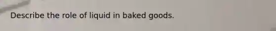 Describe the role of liquid in baked goods.