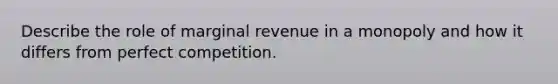 Describe the role of marginal revenue in a monopoly and how it differs from perfect competition.