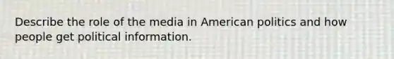 Describe the role of the media in American politics and how people get political information.