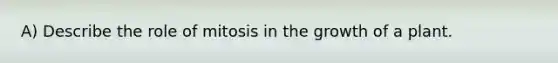 A) Describe the role of mitosis in the growth of a plant.