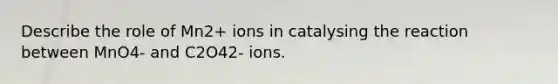 Describe the role of Mn2+ ions in catalysing the reaction between MnO4- and C2O42- ions.