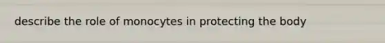 describe the role of monocytes in protecting the body