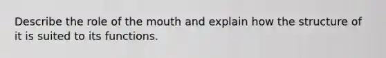 Describe the role of the mouth and explain how the structure of it is suited to its functions.
