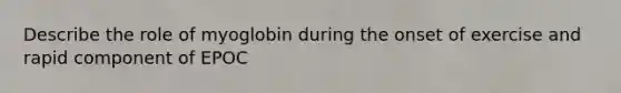 Describe the role of myoglobin during the onset of exercise and rapid component of EPOC