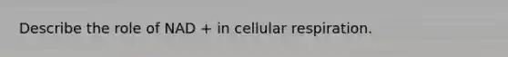 Describe the role of NAD + in cellular respiration.