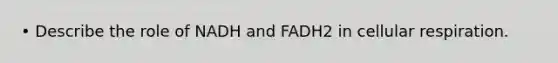 • Describe the role of NADH and FADH2 in <a href='https://www.questionai.com/knowledge/k1IqNYBAJw-cellular-respiration' class='anchor-knowledge'>cellular respiration</a>.