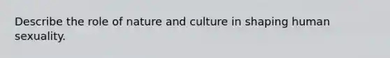 Describe the role of nature and culture in shaping human sexuality.