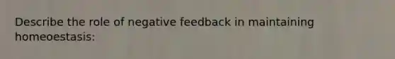 Describe the role of negative feedback in maintaining homeoestasis: