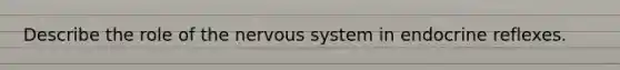 Describe the role of the nervous system in endocrine reflexes.