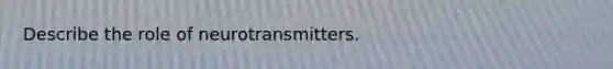 Describe the role of neurotransmitters.