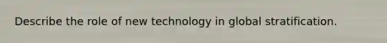 Describe the role of new technology in global stratification.