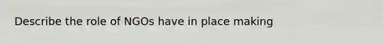 Describe the role of NGOs have in place making