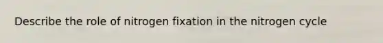 Describe the role of nitrogen fixation in <a href='https://www.questionai.com/knowledge/kbs8ipDdy2-the-nitrogen-cycle' class='anchor-knowledge'>the nitrogen cycle</a>