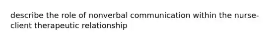 describe the role of nonverbal communication within the nurse-client therapeutic relationship