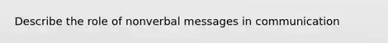 Describe the role of nonverbal messages in communication