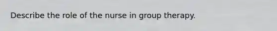 Describe the role of the nurse in group therapy.