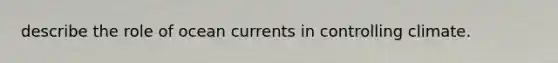 describe the role of ocean currents in controlling climate.