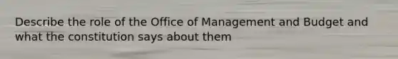 Describe the role of the Office of Management and Budget and what the constitution says about them