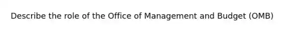 Describe the role of the Office of Management and Budget (OMB)