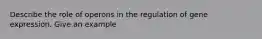 Describe the role of operons in the regulation of gene expression. Give an example