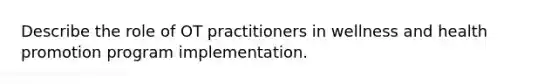 Describe the role of OT practitioners in wellness and health promotion program implementation.