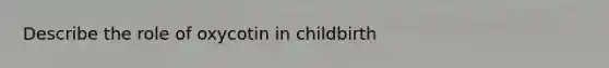 Describe the role of oxycotin in childbirth