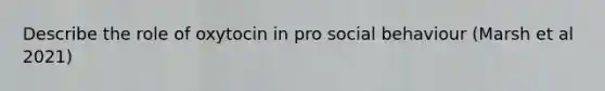 Describe the role of oxytocin in pro social behaviour (Marsh et al 2021)