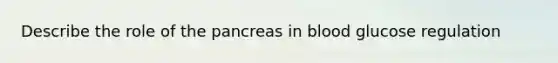 Describe the role of the pancreas in blood glucose regulation