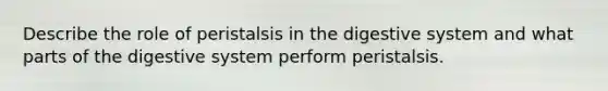 Describe the role of peristalsis in the digestive system and what parts of the digestive system perform peristalsis.