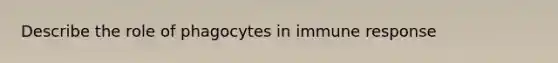 Describe the role of phagocytes in immune response