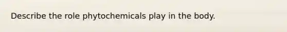 Describe the role phytochemicals play in the body.