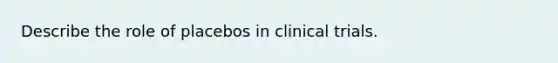 Describe the role of placebos in clinical trials.