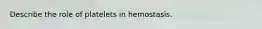 Describe the role of platelets in hemostasis.